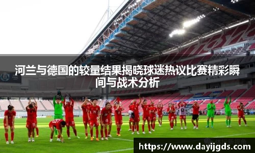 xc体育河兰与德国的较量结果揭晓球迷热议比赛精彩瞬间与战术分析